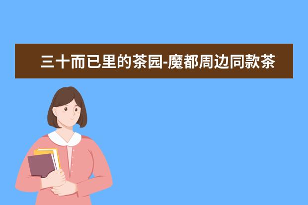 三十而已里的茶园-魔都周边同款茶园推荐榜单