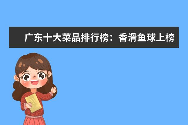 广东十大菜品排行榜：香滑鱼球上榜，第六营养十分丰富