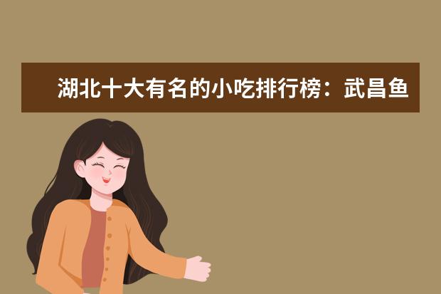 湖北十大有名的小吃排行榜：武昌鱼上榜，第一具有代表性