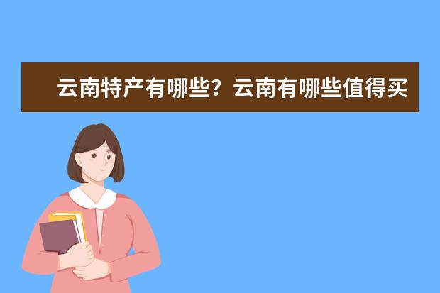 云南特产有哪些？云南有哪些值得买的土特产？