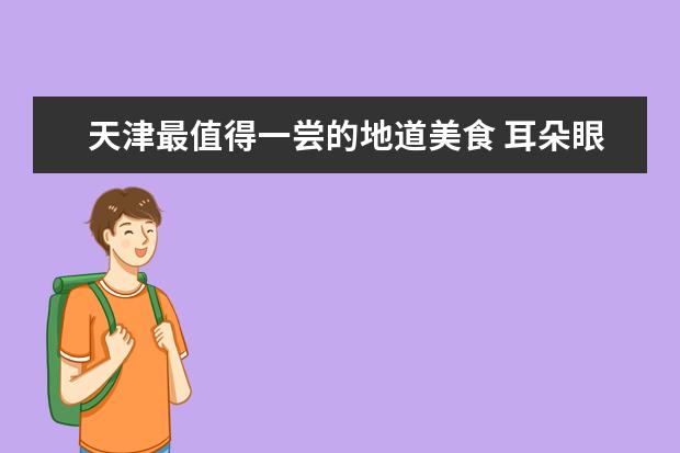 天津最值得一尝的地道美食 耳朵眼炸糕 狗不理包子上榜