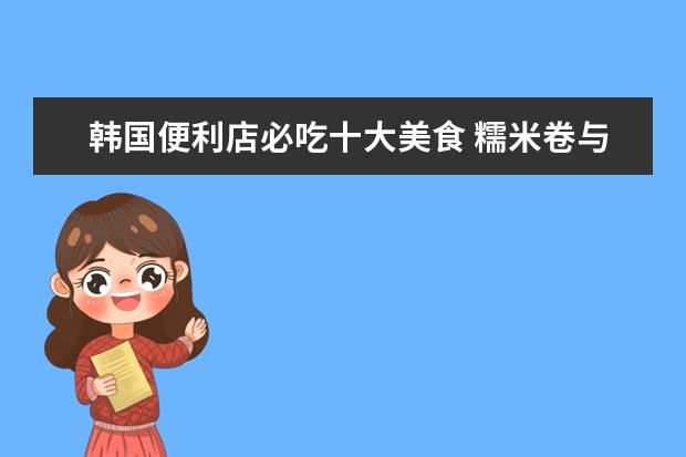 韩国便利店必吃十大美食 糯米卷与辣炒年糕不能错过