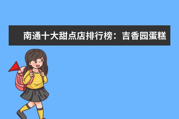 南通十大甜点店排行榜：吉香园蛋糕上榜，可麦克蛋糕第一