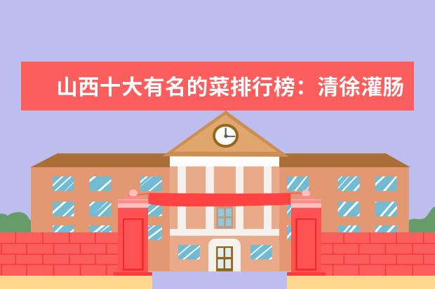 山西十大有名的菜排行榜：清徐灌肠上榜，第一非常下饭