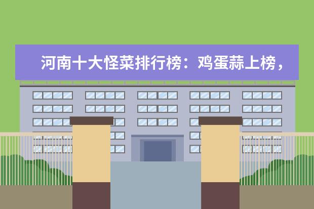 河南十大怪菜排行榜：鸡蛋蒜上榜，第一是爬蚱
