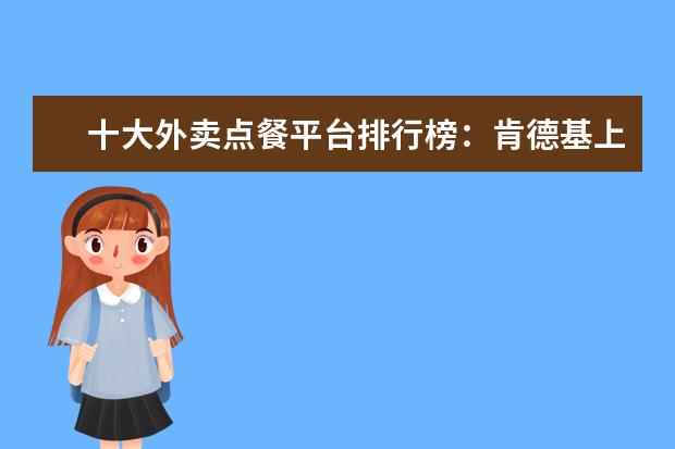 十大外卖点餐平台排行榜：肯德基上榜，第一使用人数最多