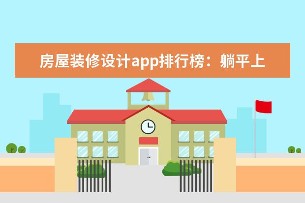 房屋装修设计app排行榜：躺平上榜，第三是土巴兔装修