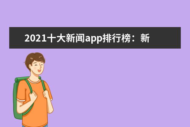 2021十大新闻app排行榜：新华社上榜，第一抖音粉丝多