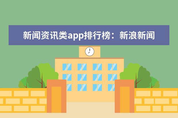 新闻资讯类app排行榜：新浪新闻上榜，第一由人民日报社主办