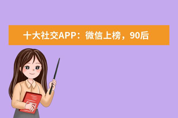 十大社交APP：微信上榜，90后是它的主要用户