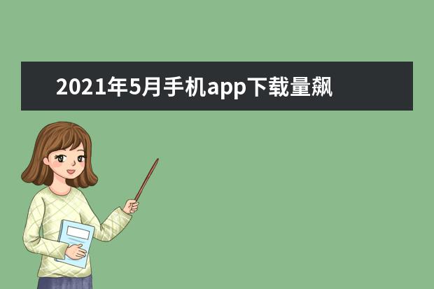 2021年5月手机app下载量飙升榜排行前十：携程旅行排名第一，百度极速版上榜