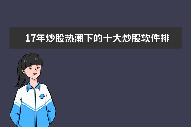 17年炒股热潮下的十大炒股软件排行榜：免费下载，操作简单