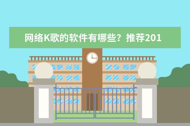 网络K歌的软件有哪些？推荐2017上半年网络K歌APP排行榜