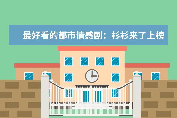 最好看的都市情感剧：杉杉来了上榜，它在去年最火爆