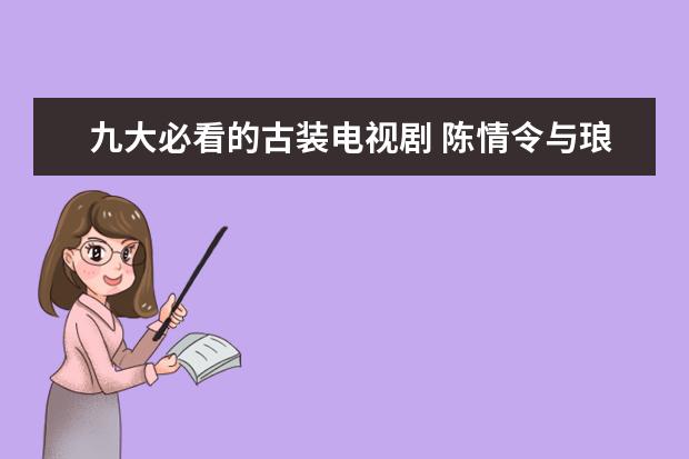 九大必看的古装电视剧 陈情令与琅琊榜占据一二名