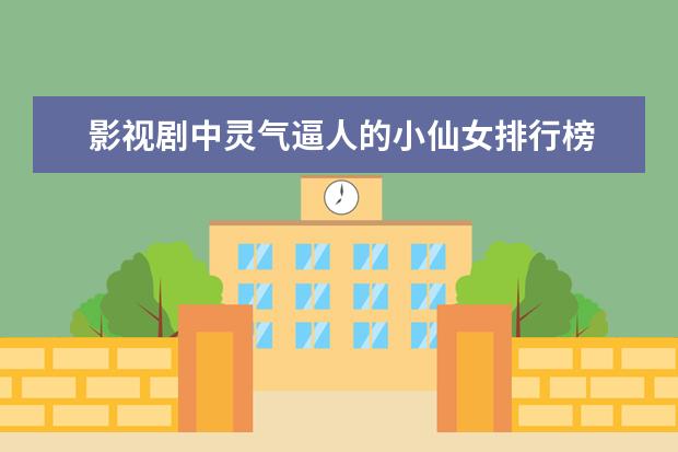 影视剧中灵气逼人的小仙女排行榜