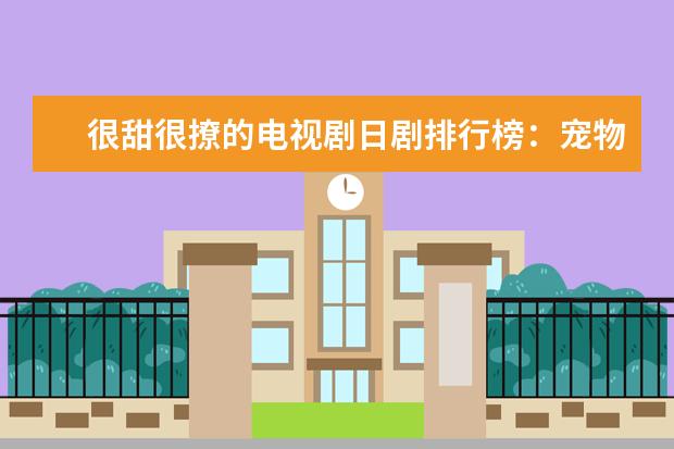 很甜很撩的电视剧日剧排行榜：宠物情人第2，多部少女漫改