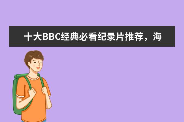 十大BBC经典必看纪录片推荐，海洋上榜，第二获得多项国际大奖