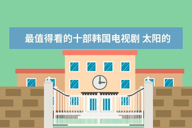 最值得看的十部韩国电视剧 太阳的后裔上榜,第一实至名归