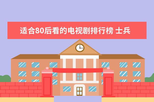 适合80后看的电视剧排行榜 士兵突击上榜,第一不容错过