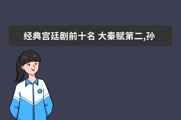 经典宫廷剧前十名 大秦赋第二,孙俪陈建斌领衔第一