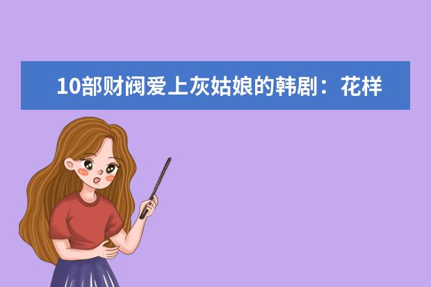 10部财阀爱上灰姑娘的韩剧：花样男子上榜，它灵魂互调