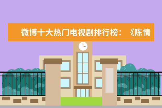 微博十大热门电视剧排行榜：《陈情令》上榜，第三下饭神剧