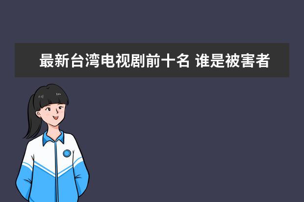 最新台湾电视剧前十名 谁是被害者制作精良相当优秀