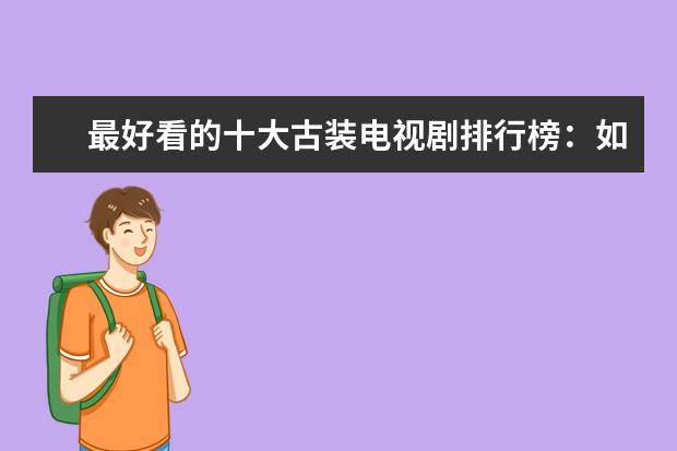 最好看的十大古装电视剧排行榜：如懿传上榜，第一最受欢迎