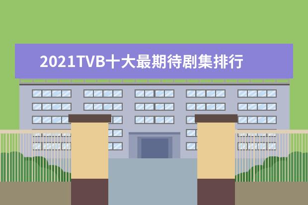 2021TVB十大最期待剧集排行榜：《唐人街》上榜，第八奇幻巨作