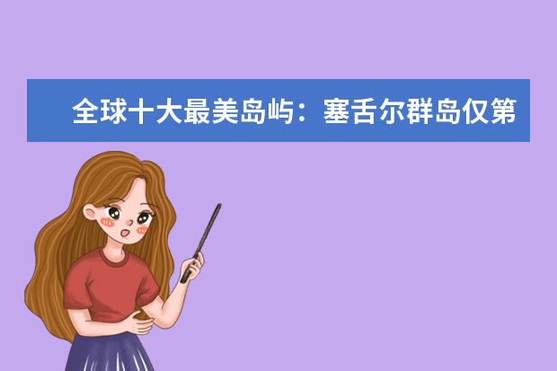 全球十大最美岛屿：塞舌尔群岛仅第六,第一是蜜月胜地