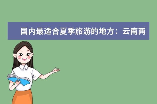 国内最适合夏季旅游的地方：云南两处上榜，昆明四季如春 洱海温度适宜