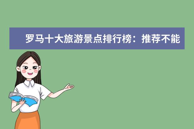 罗马十大旅游景点排行榜：推荐不能错过的那些著名美景