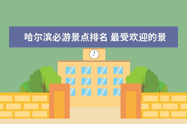 哈尔滨必游景点排名 最受欢迎的景点，你去过几个？