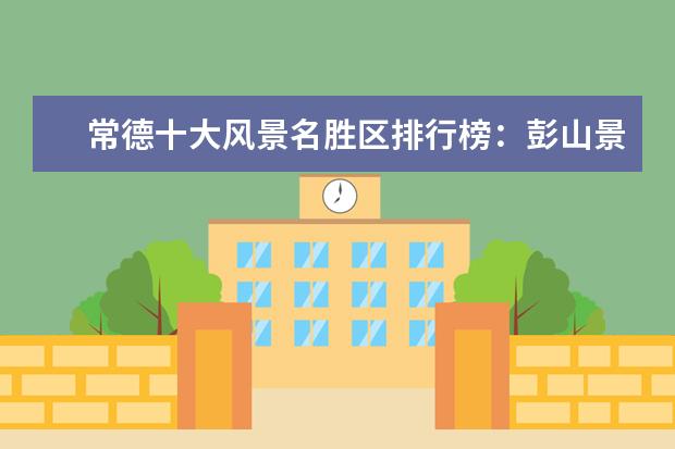 常德十大风景名胜区排行榜：彭山景区上榜，桃花林十分好看