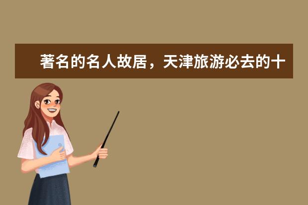 著名的名人故居，天津旅游必去的十大景点之名人故居：溥仪静园上榜
