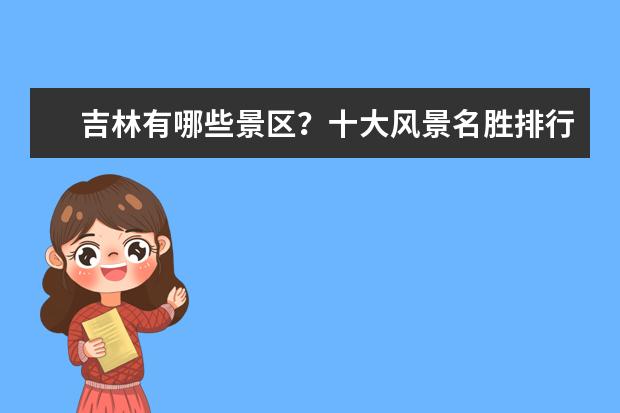 吉林有哪些景区？十大风景名胜排行榜：红叶谷、吉林雪乡上榜