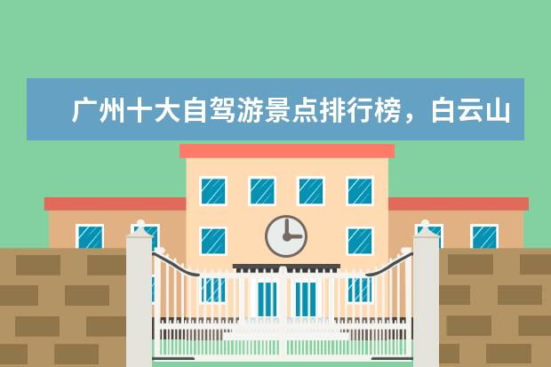 广州十大自驾游景点排行榜，白云山上榜，第二被誉为长寿村