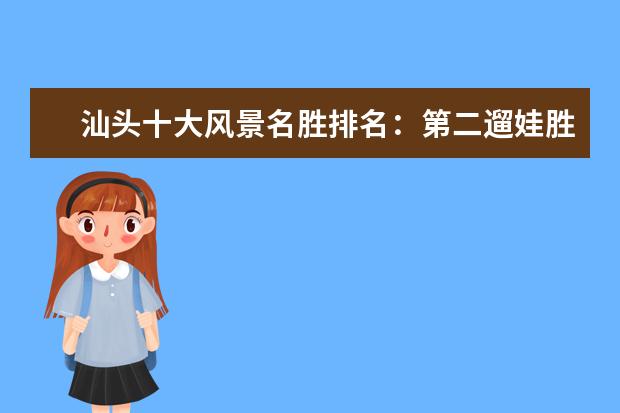 汕头十大风景名胜排名：第二遛娃胜地，龙虎滩上榜