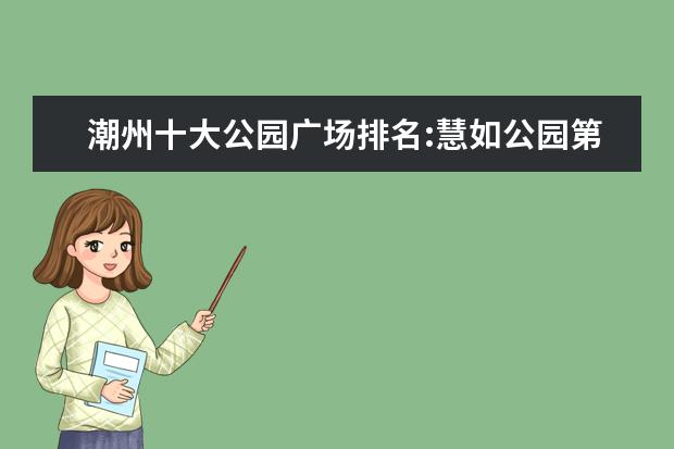 潮州十大公园广场排名:慧如公园第9，第8红色历史意义