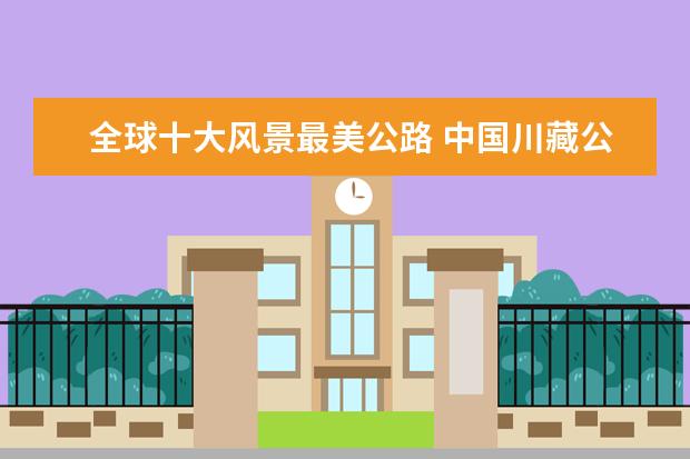 全球十大风景最美公路 中国川藏公路第一，法国阿尔卑斯大道上榜