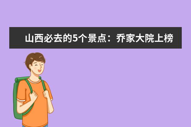 山西必去的5个景点：乔家大院上榜，它是佛教圣地
