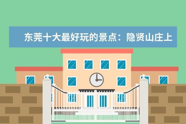 东莞十大最好玩的景点：隐贤山庄上榜，粤晖园仅第七