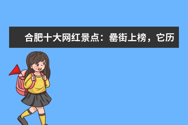 合肥十大网红景点：罍街上榜，它历史底蕴深厚