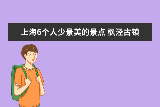 上海6个人少景美的景点 枫泾古镇与淀山湖风景区均上榜