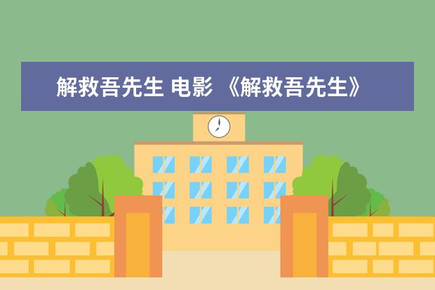 解救吾先生 电影 《解救吾先生》：演戏是假的，人生是真的