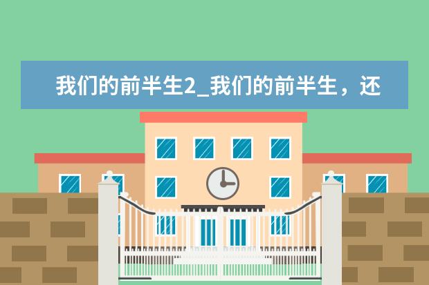 我们的前半生2_我们的前半生，还是小春沙棘油最好