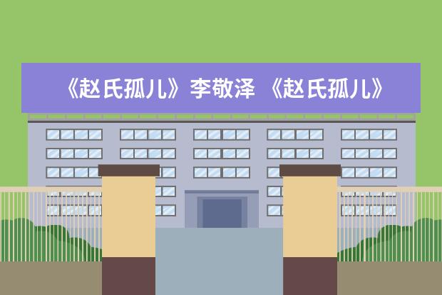 《赵氏孤儿》李敬泽 《赵氏孤儿》观后感
