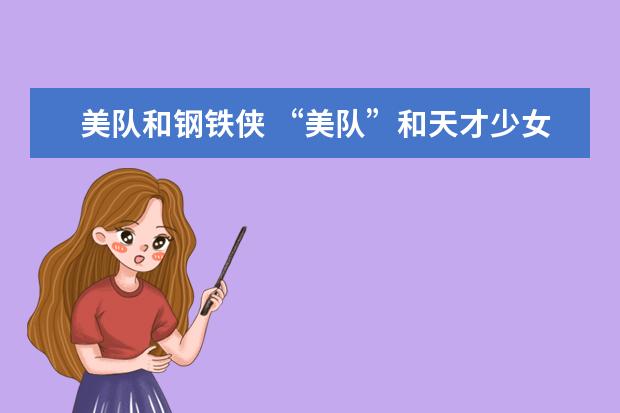 美队和钢铁侠 “美队”和天才少女的故事