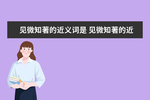 见微知著的近义词是 见微知著的近义词